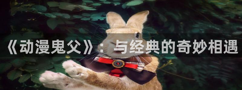 免费里番：《动漫鬼父》：与经典的奇妙相遇