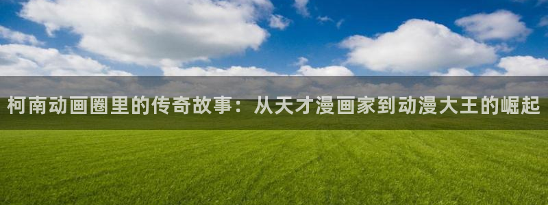 日本里番动漫电影：柯南动画圈里的传奇故事：从天才漫画家到动漫大王的崛起