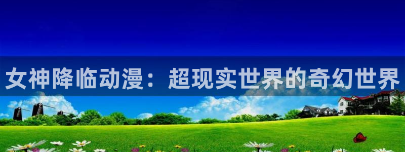 动漫网站里番：女神降临动漫：超现实世界的奇幻世界