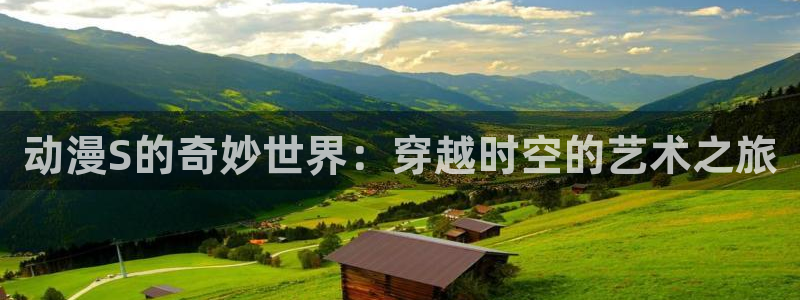 动漫里番番号：动漫S的奇妙世界：穿越时空的艺术之旅