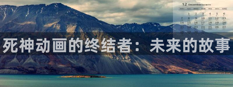 动漫里番观看：死神动画的终结者：未来的故事