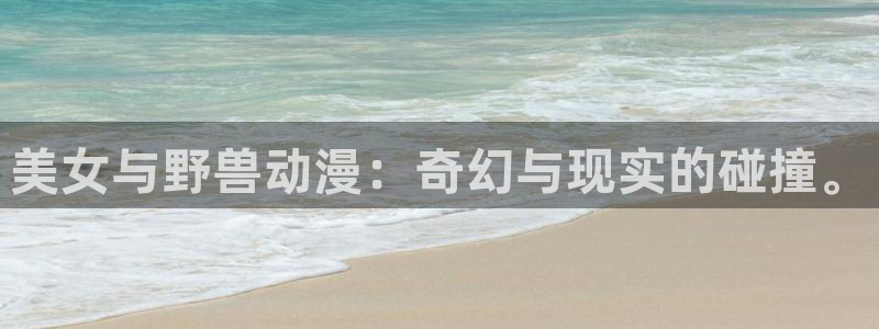 里番动漫h：美女与野兽动漫：奇幻与现实的碰撞。