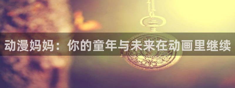 acg里番全彩漫画：动漫妈妈：你的童年与未来在动画里继续