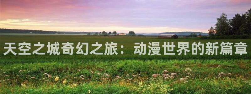 里番动漫片：天空之城奇幻之旅：动漫世界的新篇章