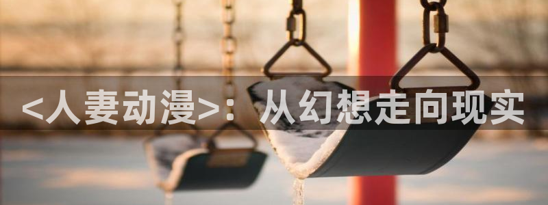 同人里番动漫：<人妻动漫>：从幻想走向现实