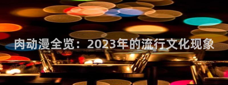 有什么动漫里番动漫：肉动漫全览：2023年的流行文化现象