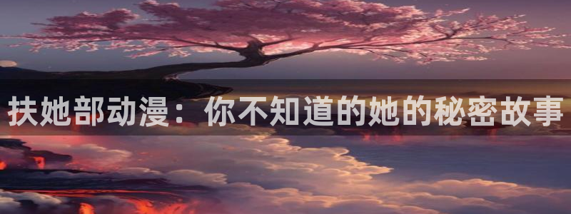 高清里番动漫：扶她部动漫：你不知道的她的秘密故事