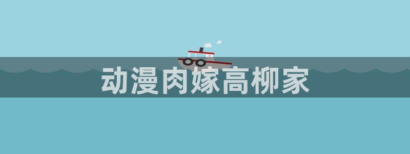 里番动漫网站在线：动漫肉嫁高柳家