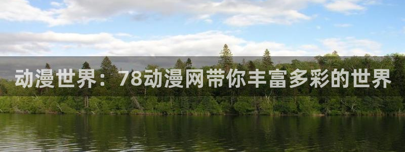 火影里番动漫：动漫世界：78动漫网带你丰富多彩的世界