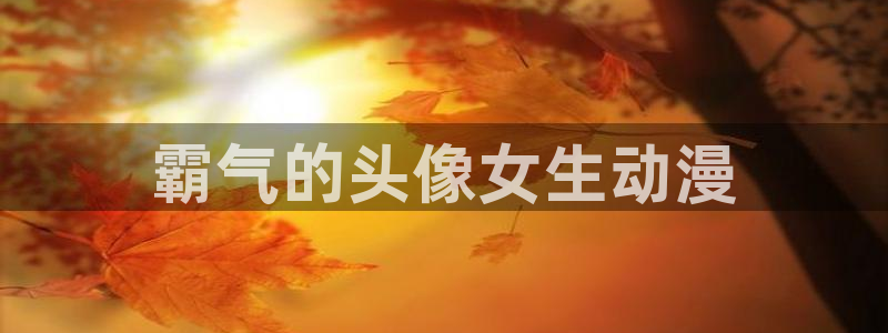 bl里番动漫：霸气的头像女生动漫
